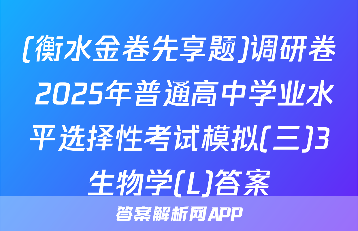 (衡水金卷先享题)调研卷 2025年普通高中学业水平选择性考试模拟(三)3生物学(L)答案