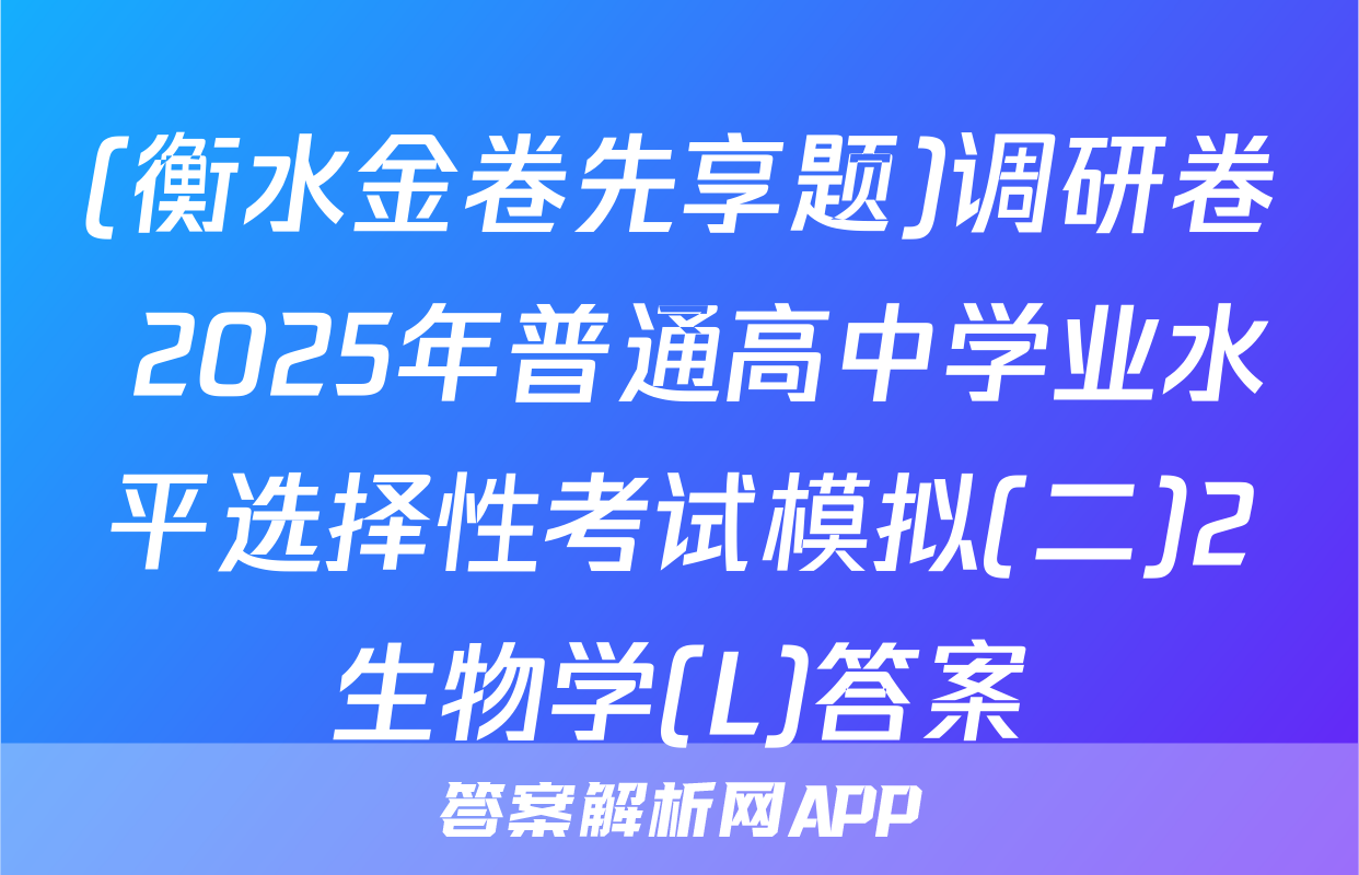 (衡水金卷先享题)调研卷 2025年普通高中学业水平选择性考试模拟(二)2生物学(L)答案