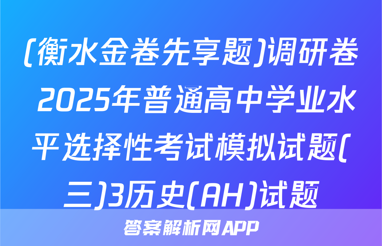 (衡水金卷先享题)调研卷 2025年普通高中学业水平选择性考试模拟试题(三)3历史(AH)试题