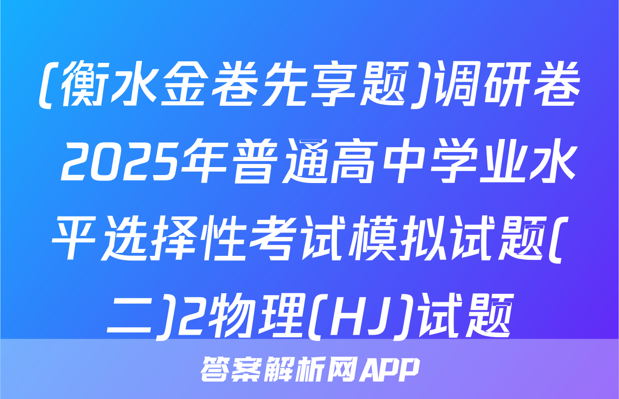 (衡水金卷先享题)调研卷 2025年普通高中学业水平选择性考试模拟试题(二)2物理(HJ)试题