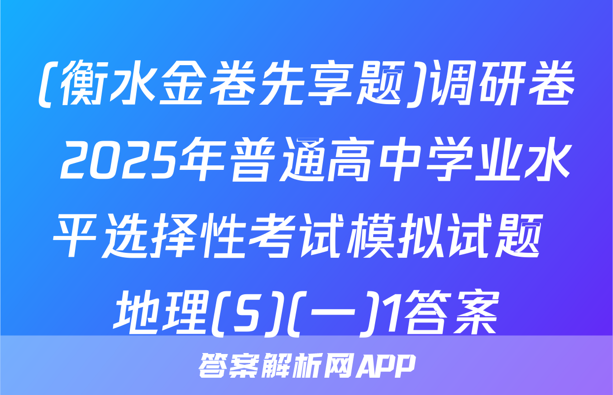 (衡水金卷先享题)调研卷 2025年普通高中学业水平选择性考试模拟试题 地理(S)(一)1答案
