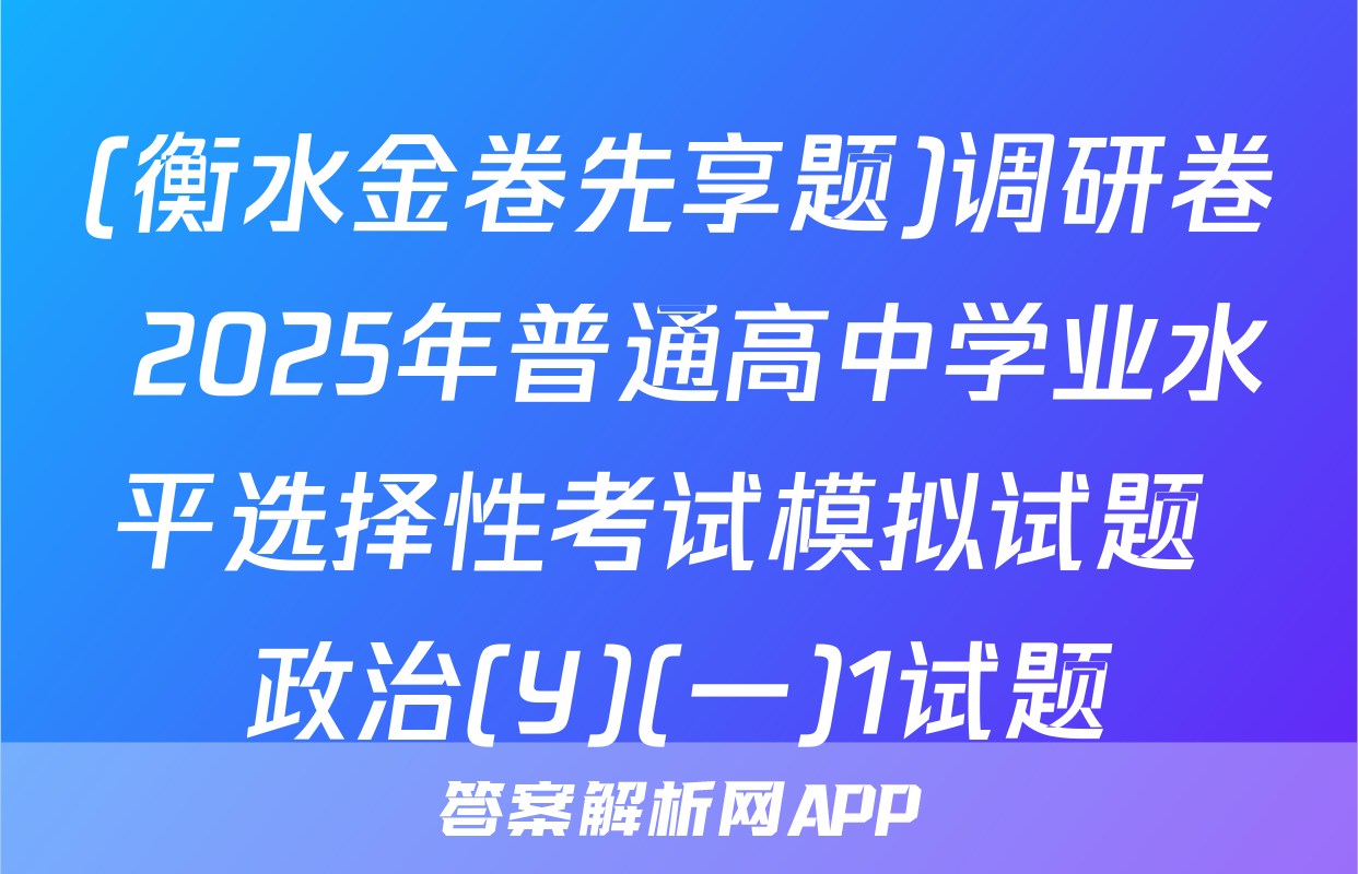 (衡水金卷先享题)调研卷 2025年普通高中学业水平选择性考试模拟试题 政治(Y)(一)1试题