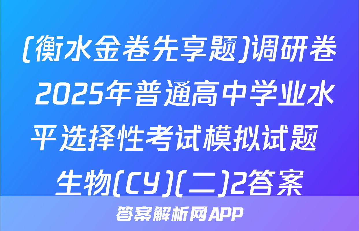(衡水金卷先享题)调研卷 2025年普通高中学业水平选择性考试模拟试题 生物(CY)(二)2答案