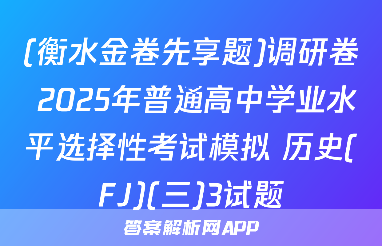 (衡水金卷先享题)调研卷 2025年普通高中学业水平选择性考试模拟 历史(FJ)(三)3试题