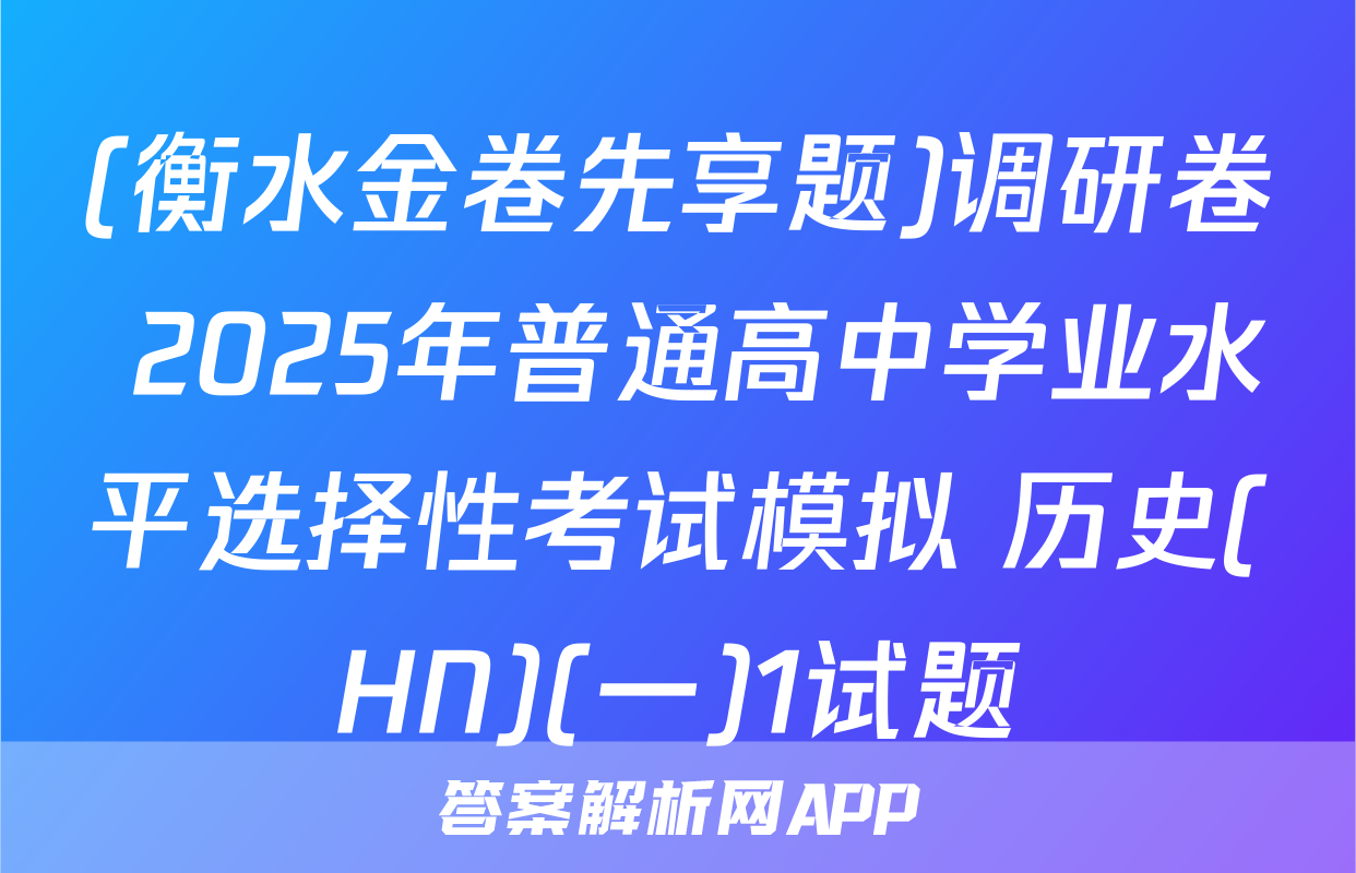 (衡水金卷先享题)调研卷 2025年普通高中学业水平选择性考试模拟 历史(HN)(一)1试题
