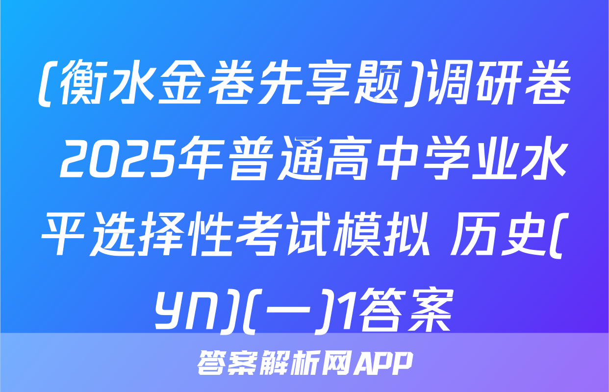 (衡水金卷先享题)调研卷 2025年普通高中学业水平选择性考试模拟 历史(YN)(一)1答案