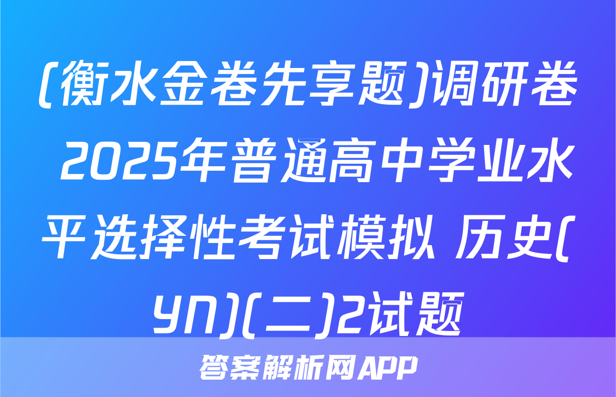 (衡水金卷先享题)调研卷 2025年普通高中学业水平选择性考试模拟 历史(YN)(二)2试题