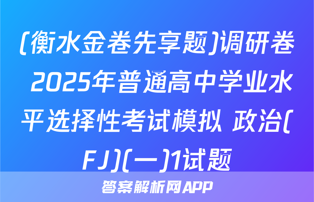(衡水金卷先享题)调研卷 2025年普通高中学业水平选择性考试模拟 政治(FJ)(一)1试题