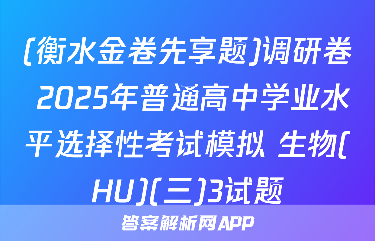 (衡水金卷先享题)调研卷 2025年普通高中学业水平选择性考试模拟 生物(HU)(三)3试题