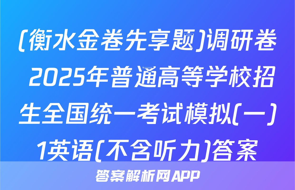 (衡水金卷先享题)调研卷 2025年普通高等学校招生全国统一考试模拟(一)1英语(不含听力)答案