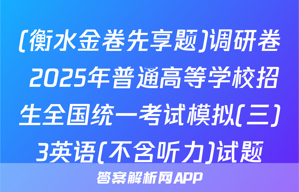 (衡水金卷先享题)调研卷 2025年普通高等学校招生全国统一考试模拟(三)3英语(不含听力)试题