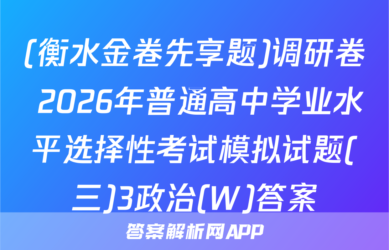 (衡水金卷先享题)调研卷 2026年普通高中学业水平选择性考试模拟试题(三)3政治(W)答案