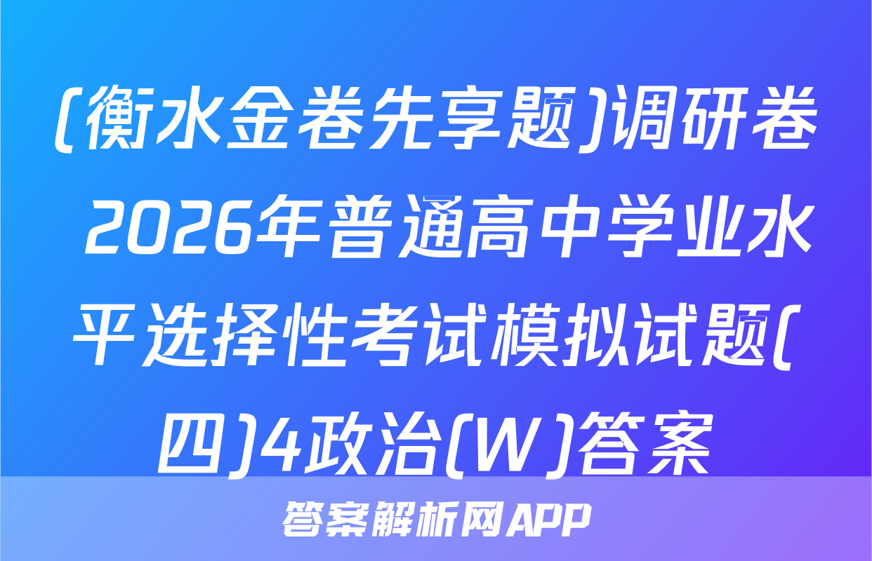 (衡水金卷先享题)调研卷 2026年普通高中学业水平选择性考试模拟试题(四)4政治(W)答案
