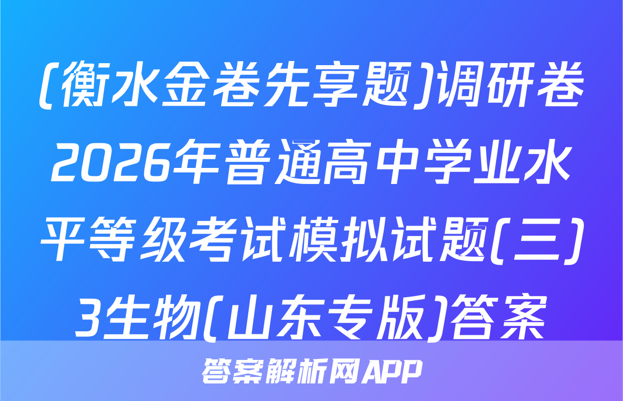 (衡水金卷先享题)调研卷2026年普通高中学业水平等级考试模拟试题(三)3生物(山东专版)答案