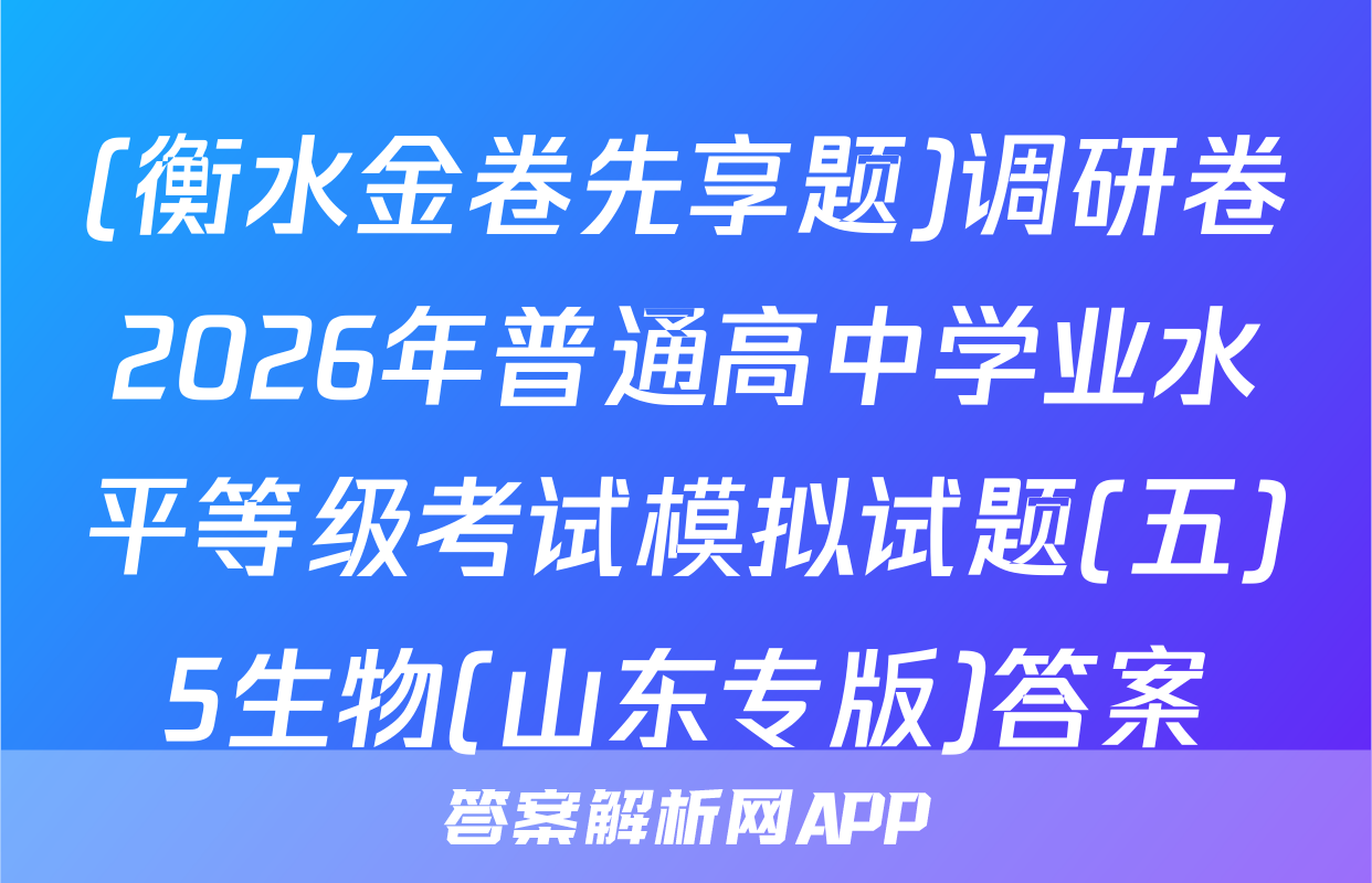 (衡水金卷先享题)调研卷2026年普通高中学业水平等级考试模拟试题(五)5生物(山东专版)答案