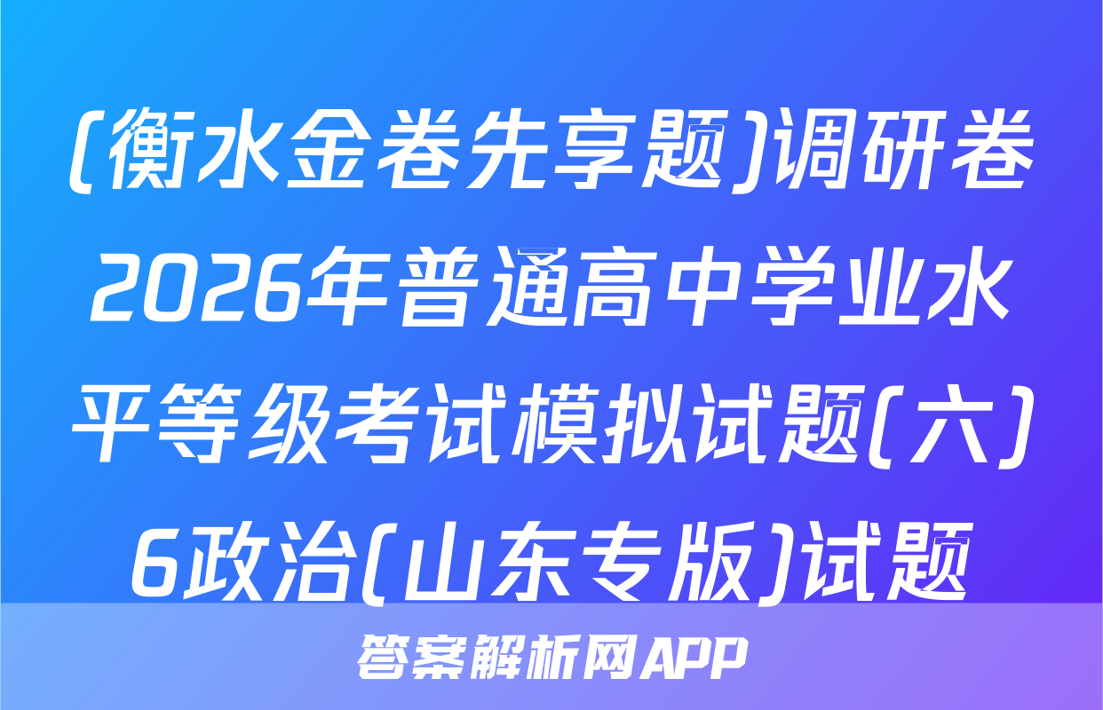 (衡水金卷先享题)调研卷2026年普通高中学业水平等级考试模拟试题(六)6政治(山东专版)试题