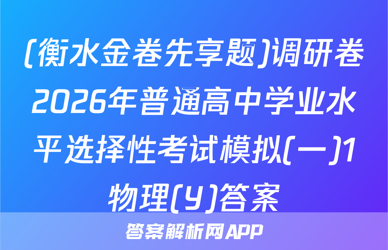 (衡水金卷先享题)调研卷2026年普通高中学业水平选择性考试模拟(一)1物理(Y)答案