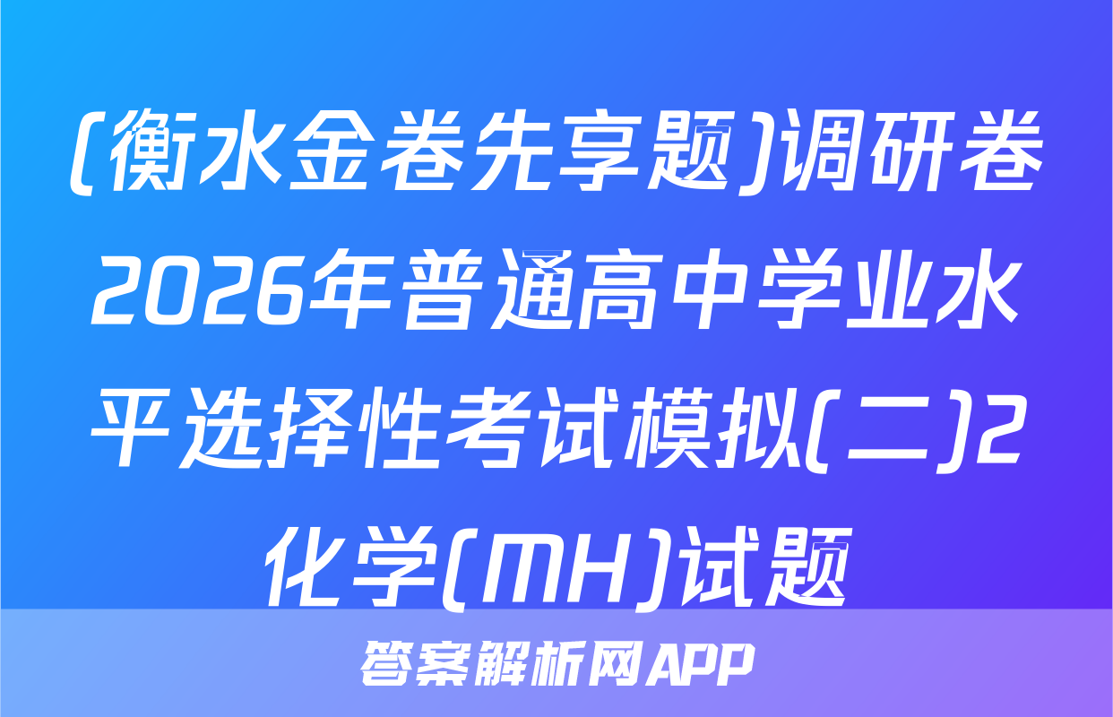 (衡水金卷先享题)调研卷2026年普通高中学业水平选择性考试模拟(二)2化学(MH)试题
