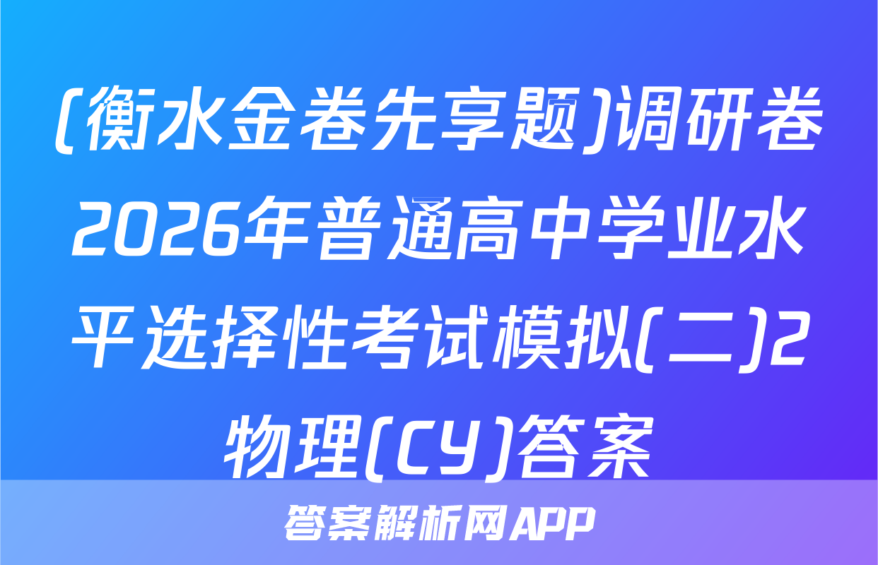 (衡水金卷先享题)调研卷2026年普通高中学业水平选择性考试模拟(二)2物理(CY)答案
