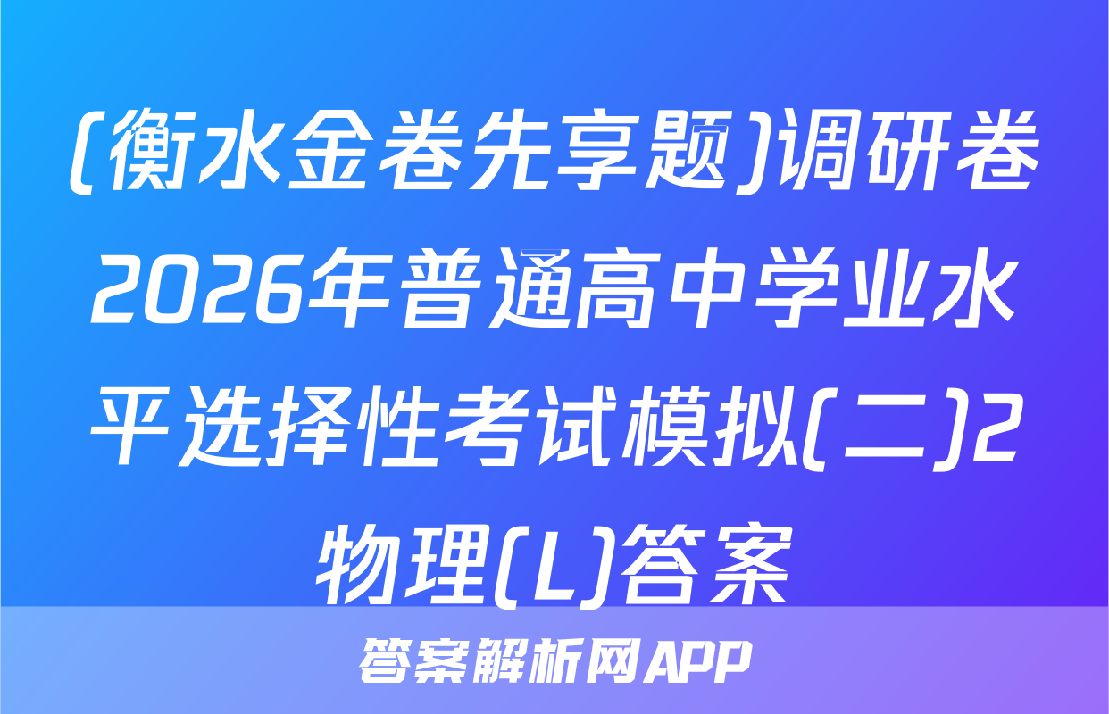 (衡水金卷先享题)调研卷2026年普通高中学业水平选择性考试模拟(二)2物理(L)答案