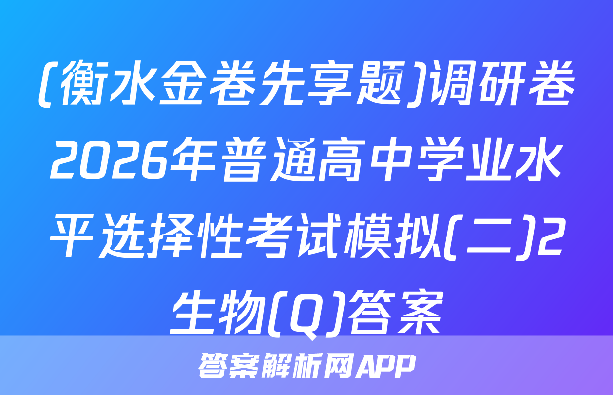 (衡水金卷先享题)调研卷2026年普通高中学业水平选择性考试模拟(二)2生物(Q)答案