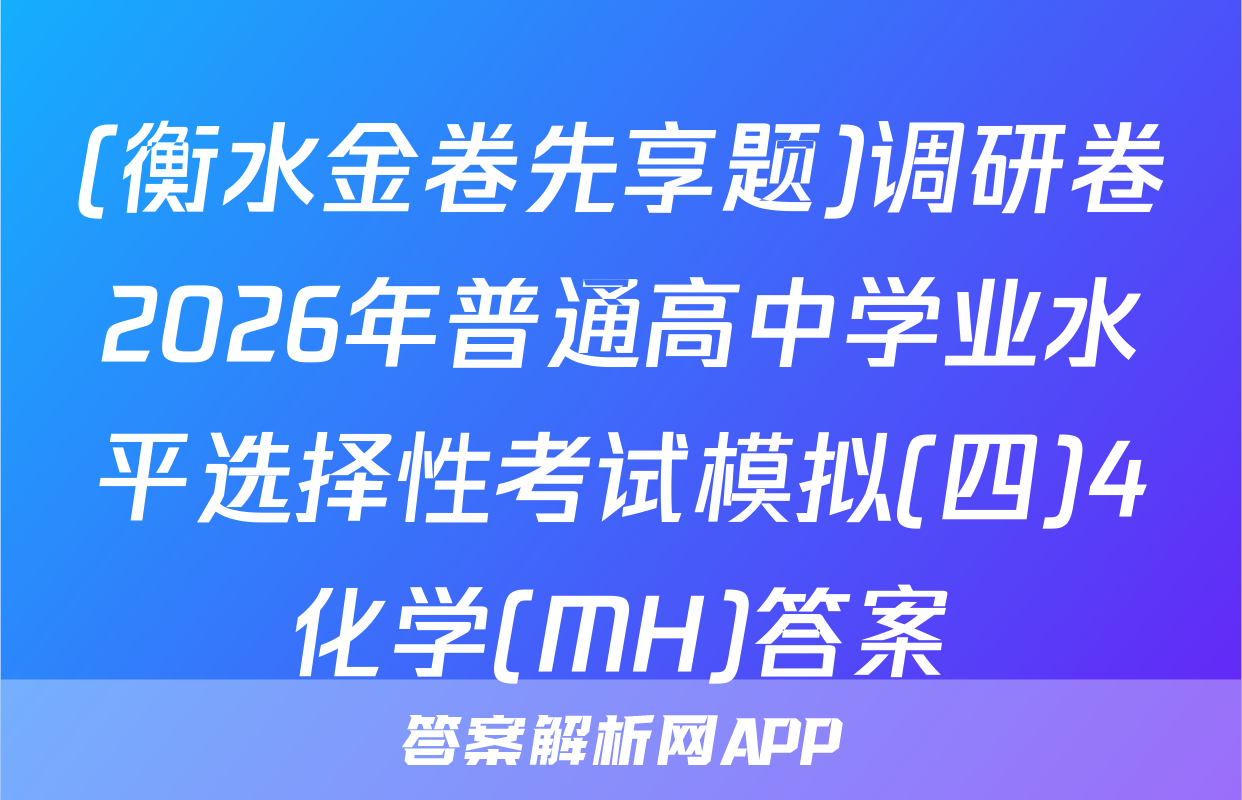 (衡水金卷先享题)调研卷2026年普通高中学业水平选择性考试模拟(四)4化学(MH)答案