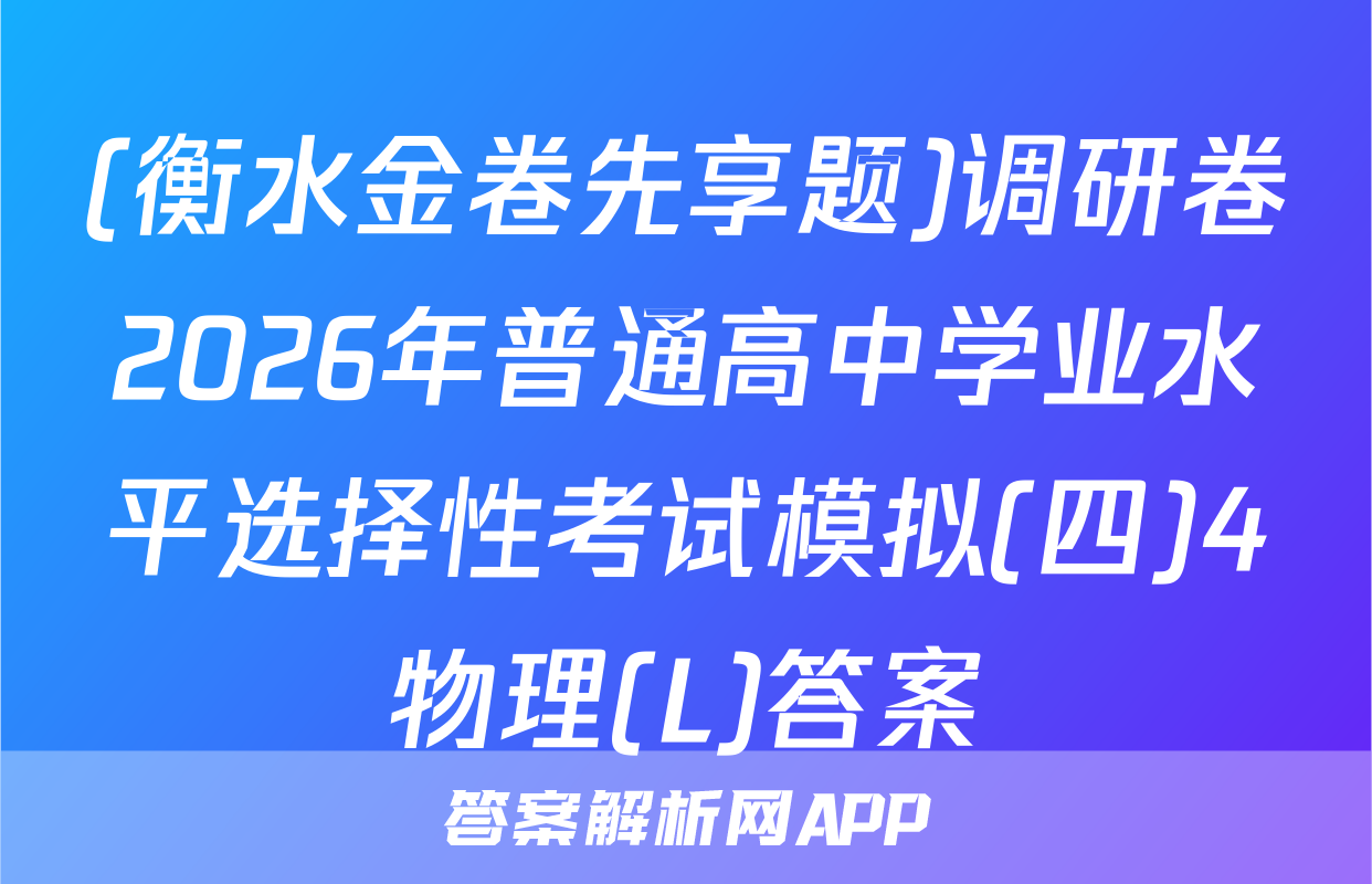 (衡水金卷先享题)调研卷2026年普通高中学业水平选择性考试模拟(四)4物理(L)答案