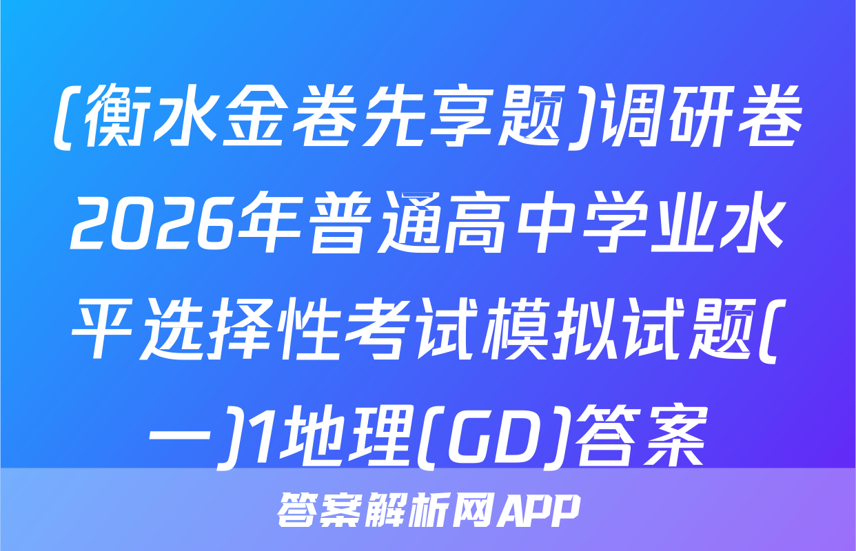 (衡水金卷先享题)调研卷2026年普通高中学业水平选择性考试模拟试题(一)1地理(GD)答案
