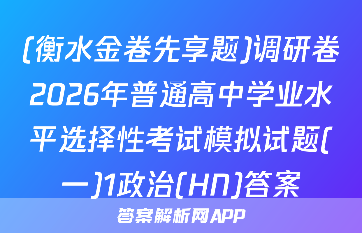 (衡水金卷先享题)调研卷2026年普通高中学业水平选择性考试模拟试题(一)1政治(HN)答案