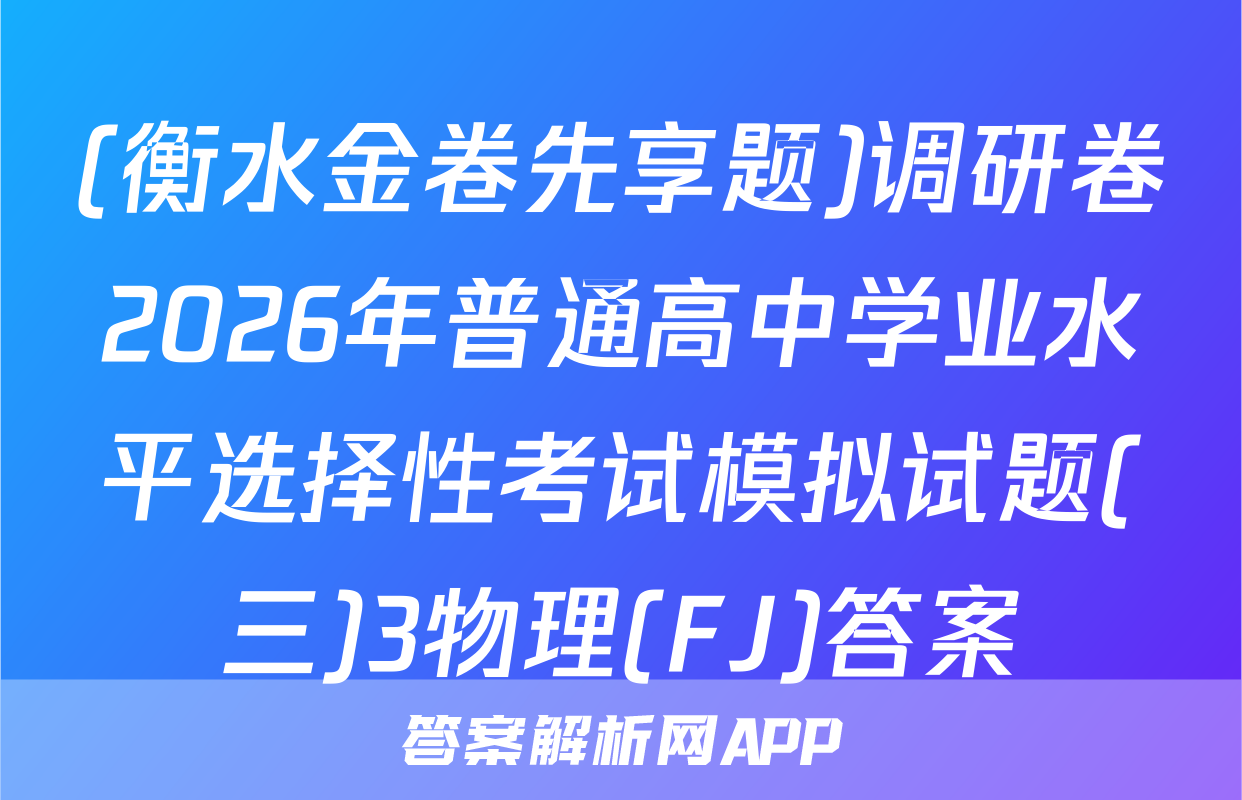 (衡水金卷先享题)调研卷2026年普通高中学业水平选择性考试模拟试题(三)3物理(FJ)答案