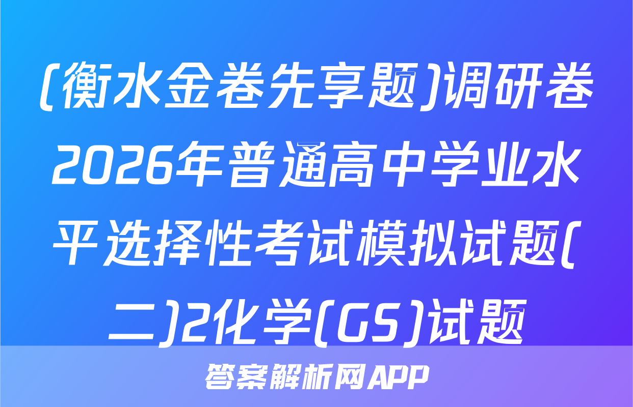 (衡水金卷先享题)调研卷2026年普通高中学业水平选择性考试模拟试题(二)2化学(GS)试题