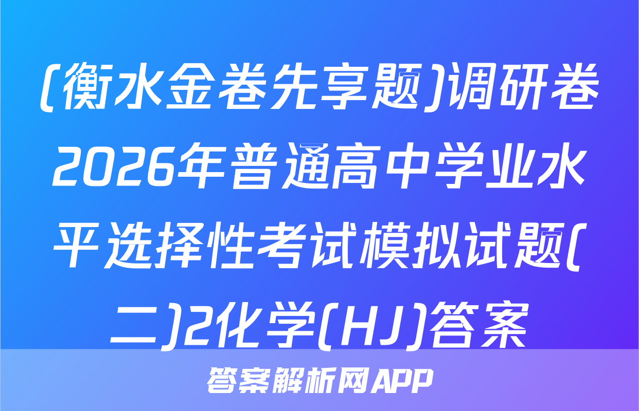 (衡水金卷先享题)调研卷2026年普通高中学业水平选择性考试模拟试题(二)2化学(HJ)答案