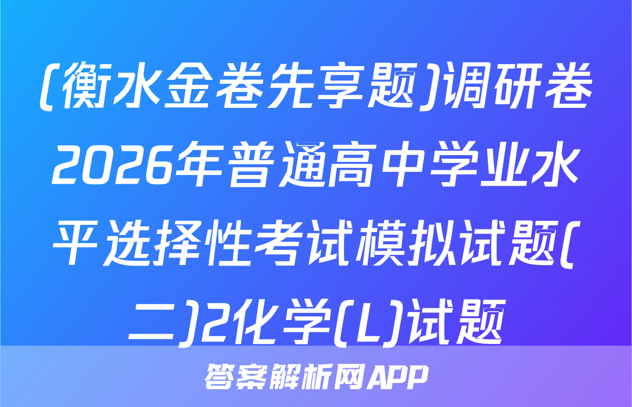 (衡水金卷先享题)调研卷2026年普通高中学业水平选择性考试模拟试题(二)2化学(L)试题
