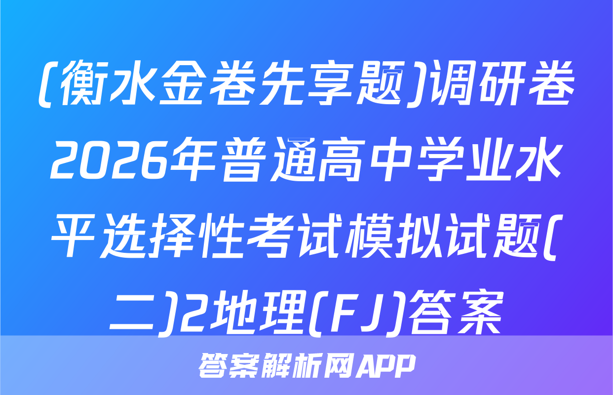 (衡水金卷先享题)调研卷2026年普通高中学业水平选择性考试模拟试题(二)2地理(FJ)答案