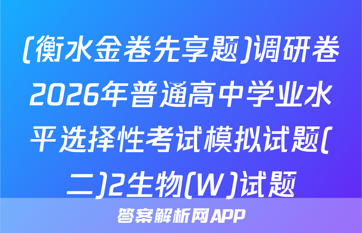 (衡水金卷先享题)调研卷2026年普通高中学业水平选择性考试模拟试题(二)2生物(W)试题