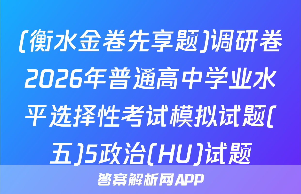 (衡水金卷先享题)调研卷2026年普通高中学业水平选择性考试模拟试题(五)5政治(HU)试题