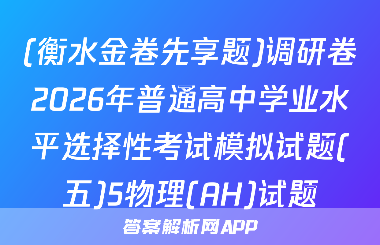 (衡水金卷先享题)调研卷2026年普通高中学业水平选择性考试模拟试题(五)5物理(AH)试题