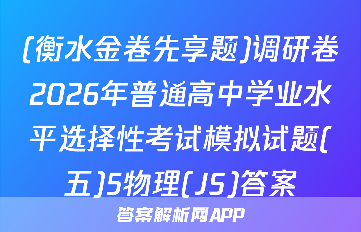 (衡水金卷先享题)调研卷2026年普通高中学业水平选择性考试模拟试题(五)5物理(JS)答案