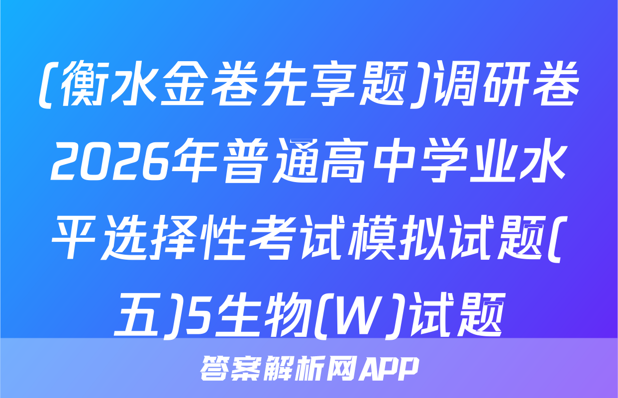 (衡水金卷先享题)调研卷2026年普通高中学业水平选择性考试模拟试题(五)5生物(W)试题