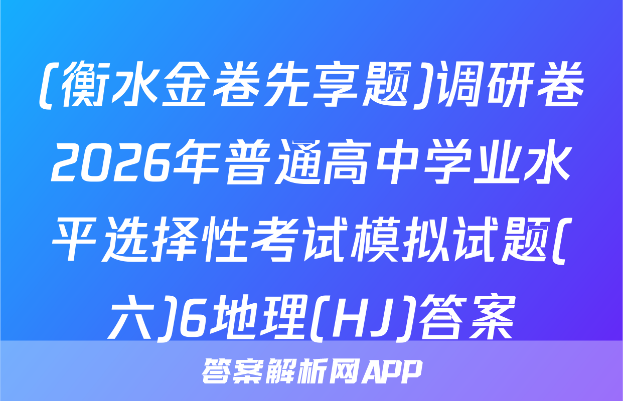 (衡水金卷先享题)调研卷2026年普通高中学业水平选择性考试模拟试题(六)6地理(HJ)答案