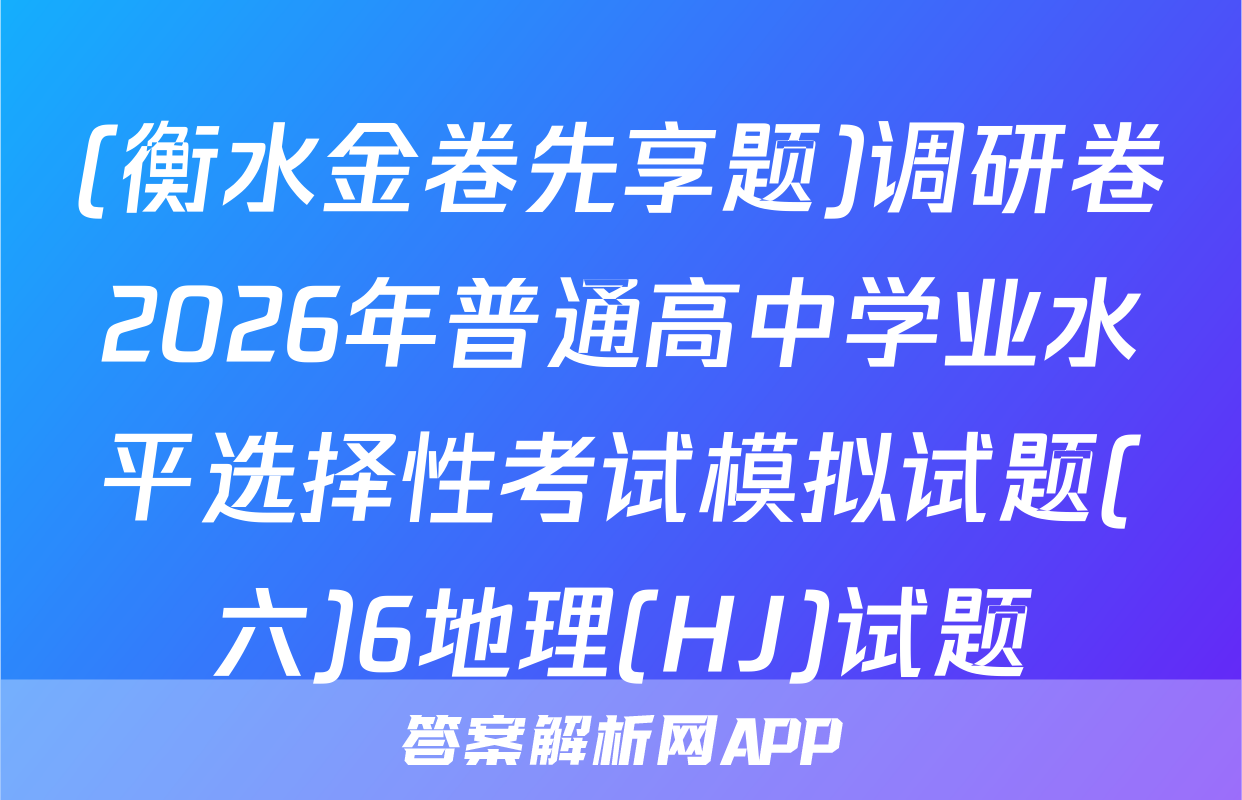 (衡水金卷先享题)调研卷2026年普通高中学业水平选择性考试模拟试题(六)6地理(HJ)试题