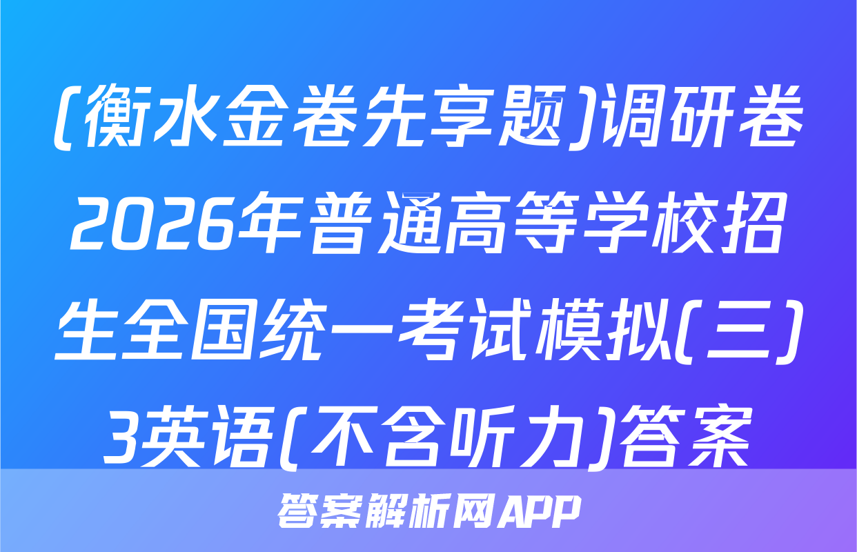 (衡水金卷先享题)调研卷2026年普通高等学校招生全国统一考试模拟(三)3英语(不含听力)答案