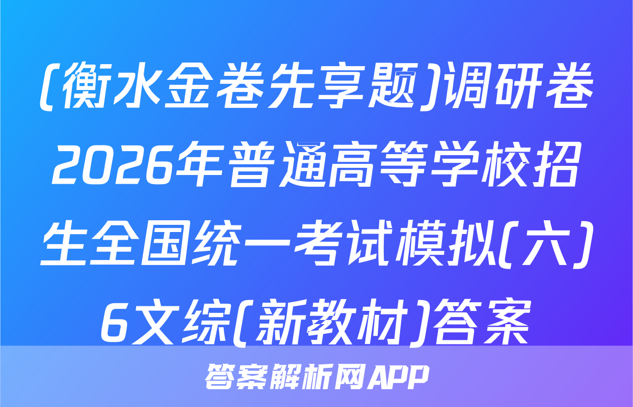 (衡水金卷先享题)调研卷2026年普通高等学校招生全国统一考试模拟(六)6文综(新教材)答案