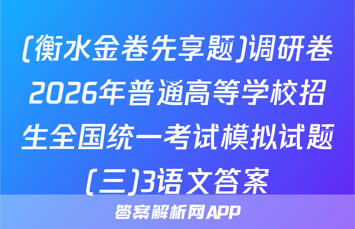 (衡水金卷先享题)调研卷2026年普通高等学校招生全国统一考试模拟试题(三)3语文答案