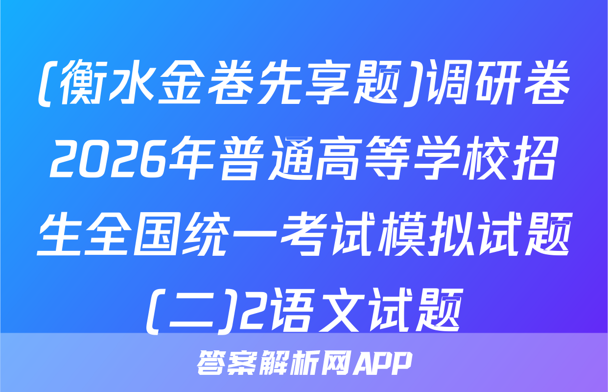 (衡水金卷先享题)调研卷2026年普通高等学校招生全国统一考试模拟试题(二)2语文试题