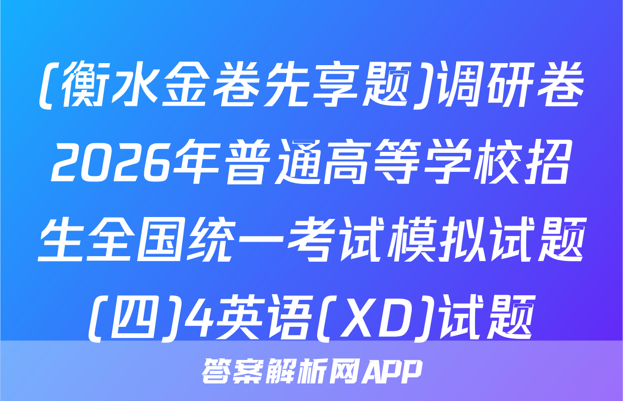 (衡水金卷先享题)调研卷2026年普通高等学校招生全国统一考试模拟试题(四)4英语(XD)试题