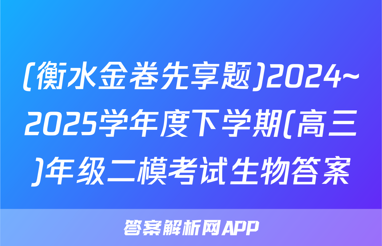 (衡水金卷先享题)2024~2025学年度下学期(高三)年级二模考试生物答案