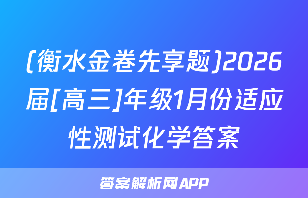 (衡水金卷先享题)2026届[高三]年级1月份适应性测试化学答案