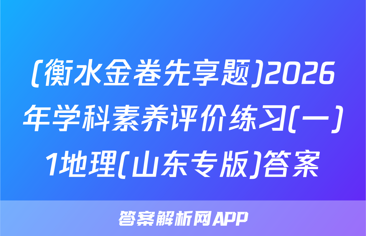 (衡水金卷先享题)2026年学科素养评价练习(一)1地理(山东专版)答案