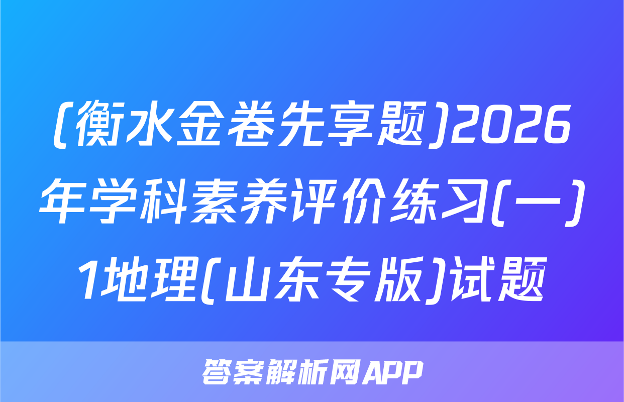 (衡水金卷先享题)2026年学科素养评价练习(一)1地理(山东专版)试题